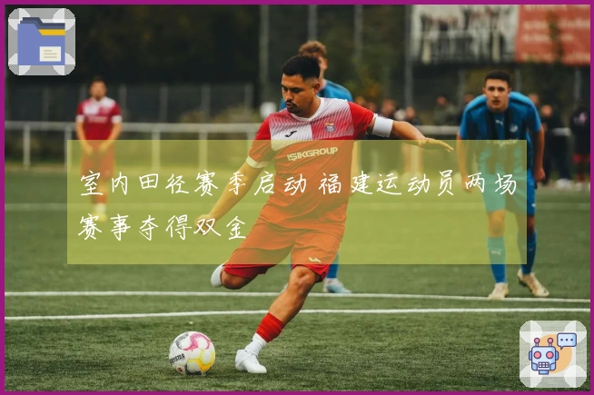 室内田径赛季启动 福建运动员两场赛事夺得双金