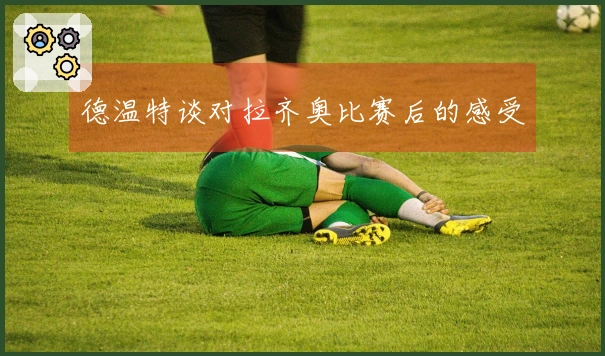 德温特谈对拉齐奥比赛后的感受