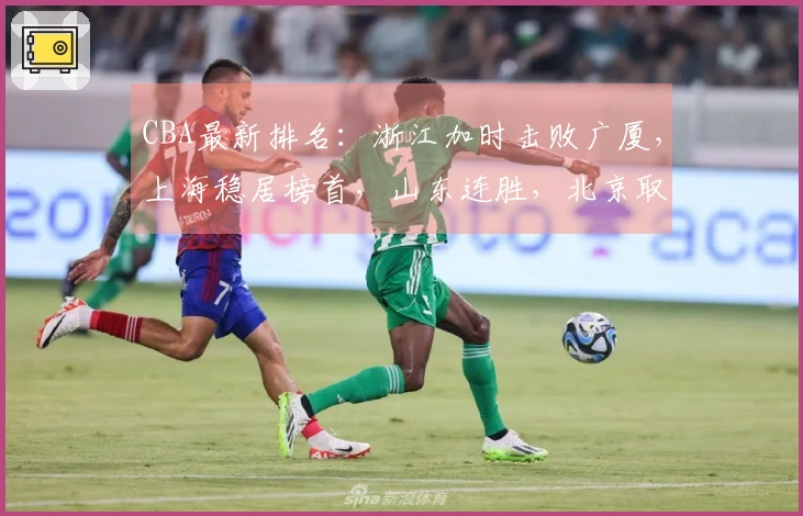 CBA最新排名：浙江加时击败广厦，上海稳居榜首，山东连胜，北京取得三连胜