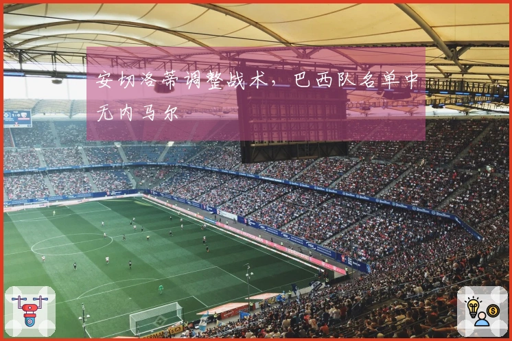 安切洛蒂调整战术，巴西队名单中无内马尔