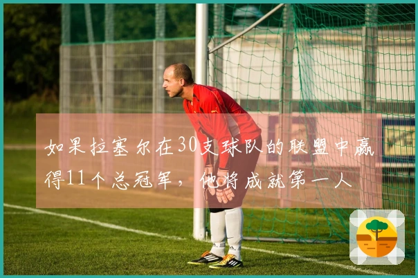 如果拉塞尔在30支球队的联盟中赢得11个总冠军，他将成就第一人