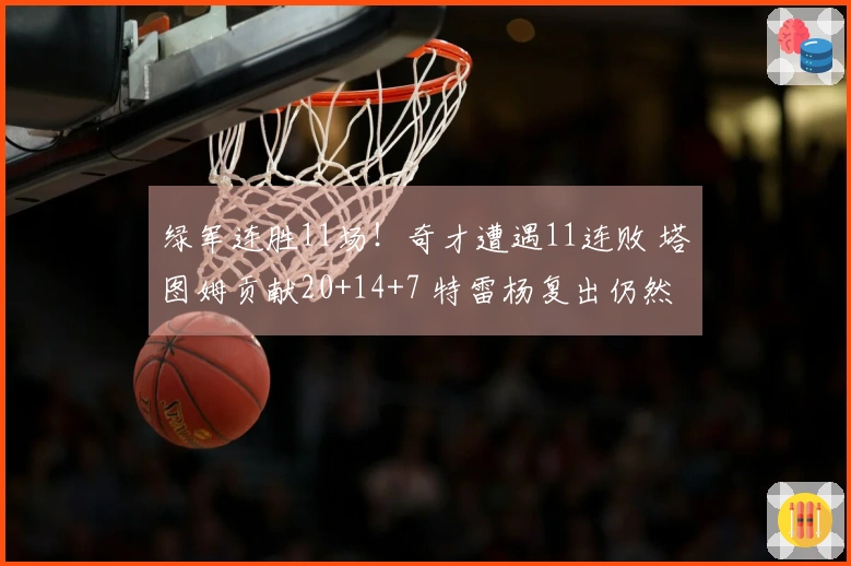 绿军连胜11场！奇才遭遇11连败 塔图姆贡献20+14+7 特雷杨复出仍然落败