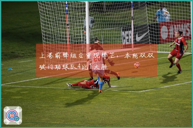 上港前锋组合重现锋芒，本轮双双破门助球队4比1大胜