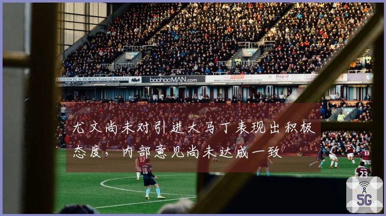 尤文尚未对引进大马丁表现出积极态度，内部意见尚未达成一致